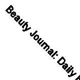 Beauty Journal: Daily Routine, Makeup, Hair Products, Skin Care, Facial,...